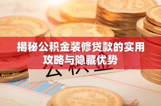 矿区揭秘公积金装修贷款的实用攻略与隐藏优势