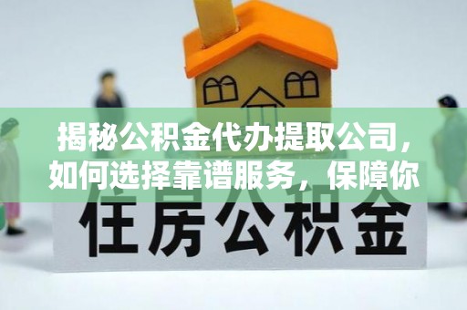 矿区揭秘公积金代办提取公司，如何选择靠谱服务，保障你的资金安全