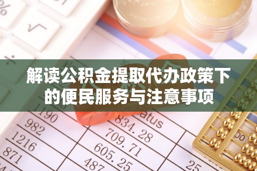 矿区解读公积金提取代办政策下的便民服务与注意事项
