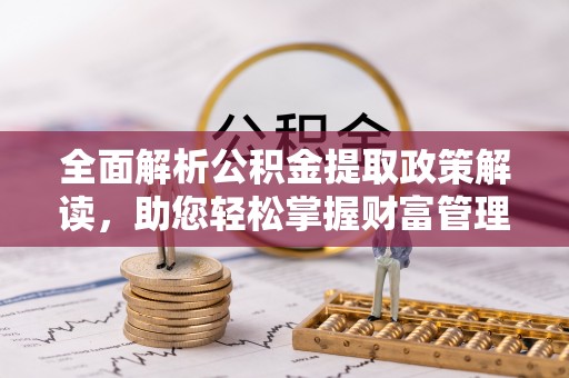 矿区全面解析公积金提取政策解读，助您轻松掌握财富管理新方向