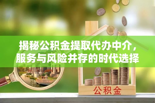 矿区揭秘公积金提取代办中介，服务与风险并存的时代选择