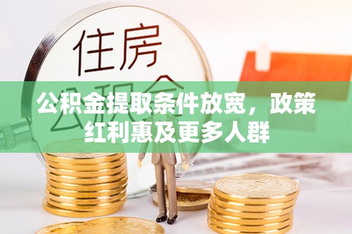 矿区公积金提取条件放宽，政策红利惠及更多人群