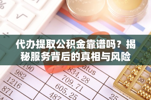 矿区代办提取公积金靠谱吗？揭秘服务背后的真相与风险