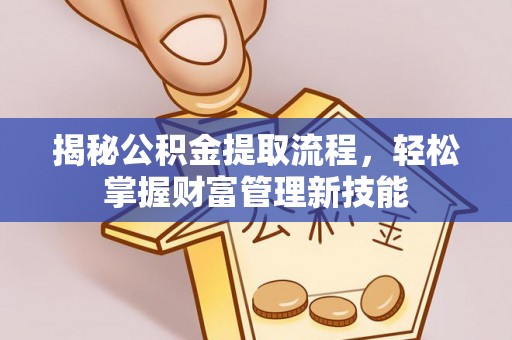 矿区揭秘公积金提取流程，轻松掌握财富管理新技能
