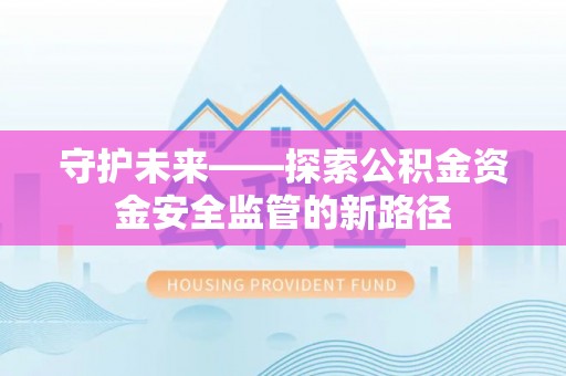 矿区守护未来——探索公积金资金安全监管的新路径
