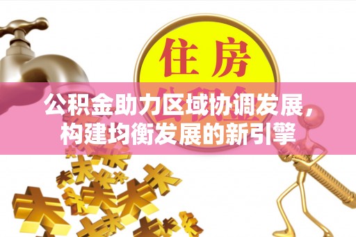 矿区公积金助力区域协调发展，构建均衡发展的新引擎