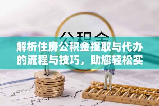 矿区解析住房公积金提取与代办的流程与技巧，助您轻松实现资金流动