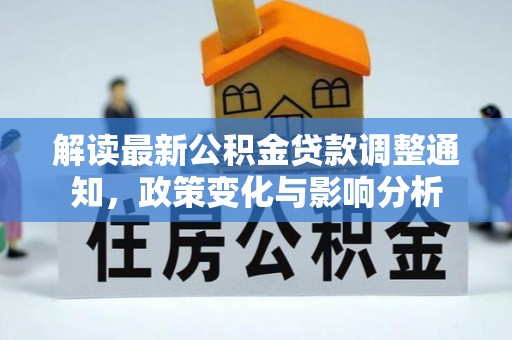 矿区解读最新公积金贷款调整通知，政策变化与影响分析