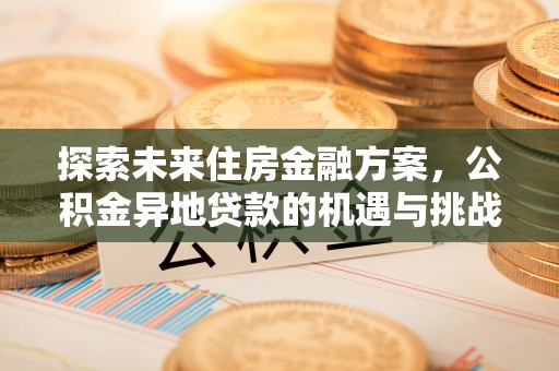 矿区探索未来住房金融方案，公积金异地贷款的机遇与挑战