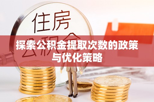 矿区探索公积金提取次数的政策与优化策略