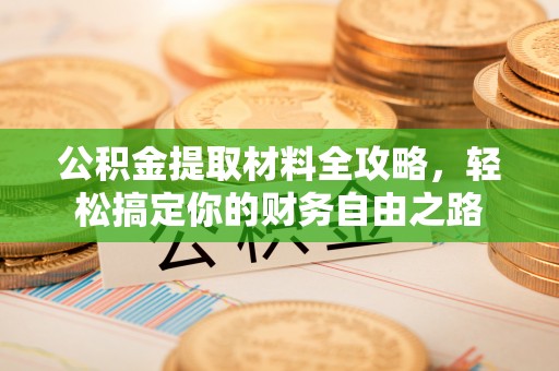 矿区公积金提取材料全攻略，轻松搞定你的财务自由之路
