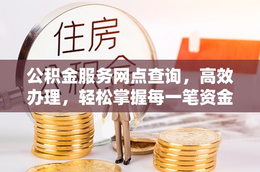 矿区公积金服务网点查询，高效办理，轻松掌握每一笔资金动态