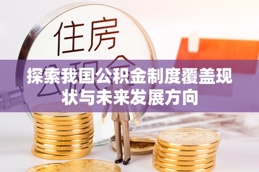 矿区探索我国公积金制度覆盖现状与未来发展方向