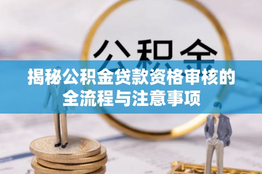 矿区揭秘公积金贷款资格审核的全流程与注意事项