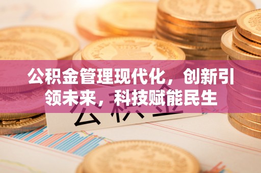 矿区公积金管理现代化，创新引领未来，科技赋能民生