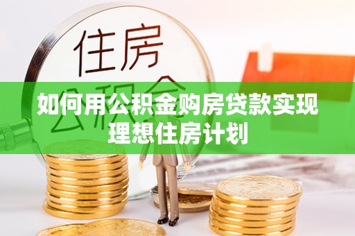 矿区如何用公积金购房贷款实现理想住房计划