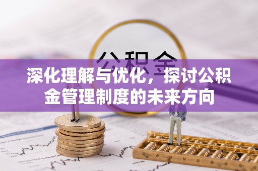 矿区深化理解与优化，探讨公积金管理制度的未来方向