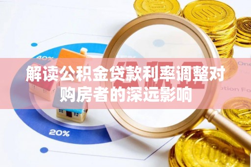 矿区解读公积金贷款利率调整对购房者的深远影响