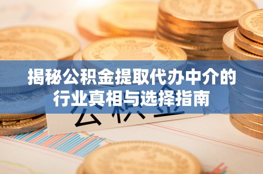矿区揭秘公积金提取代办中介的行业真相与选择指南