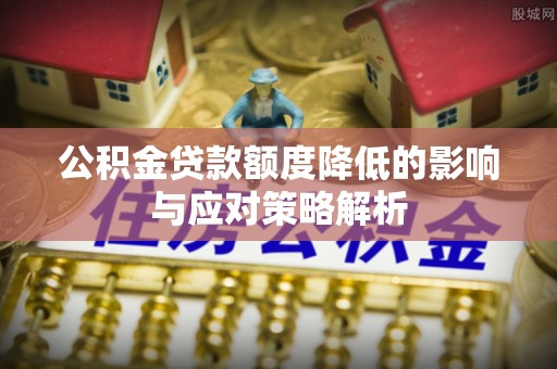 矿区公积金贷款额度降低的影响与应对策略解析