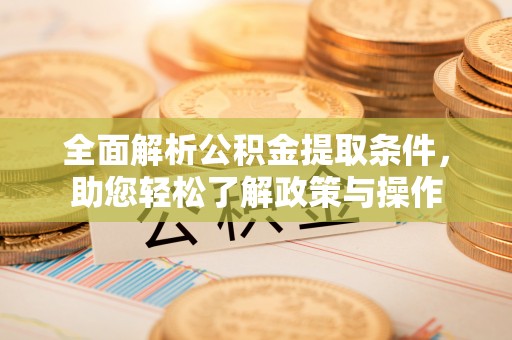 矿区全面解析公积金提取条件，助您轻松了解政策与操作