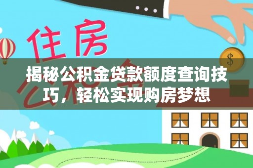 矿区揭秘公积金贷款额度查询技巧，轻松实现购房梦想