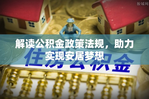 矿区解读公积金政策法规，助力实现安居梦想
