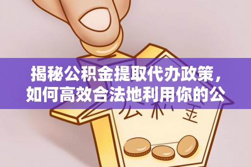 矿区揭秘公积金提取代办政策，如何高效合法地利用你的公积金