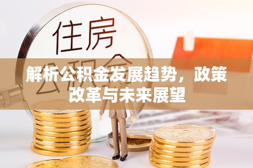 矿区解析公积金发展趋势，政策改革与未来展望