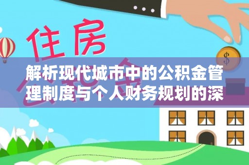 矿区解析现代城市中的公积金管理制度与个人财务规划的深度关联