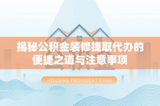 矿区揭秘公积金装修提取代办的便捷之道与注意事项