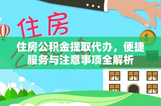 矿区住房公积金提取代办，便捷服务与注意事项全解析