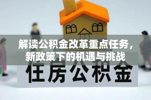 矿区解读公积金改革重点任务，新政策下的机遇与挑战