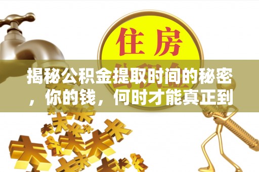 矿区揭秘公积金提取时间的秘密，你的钱，何时才能真正到手？