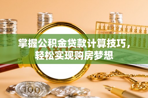 矿区掌握公积金贷款计算技巧，轻松实现购房梦想