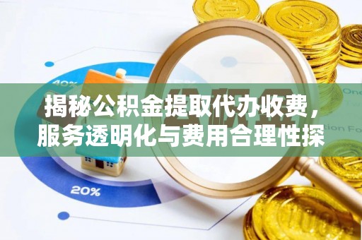 矿区揭秘公积金提取代办收费，服务透明化与费用合理性探讨
