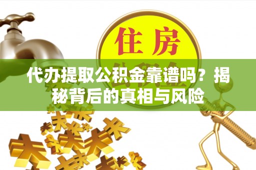 矿区代办提取公积金靠谱吗？揭秘背后的真相与风险