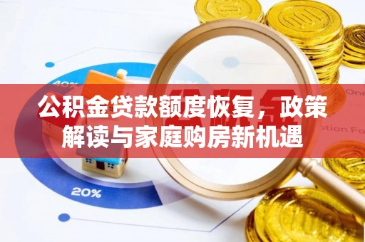 矿区公积金贷款额度恢复，政策解读与家庭购房新机遇