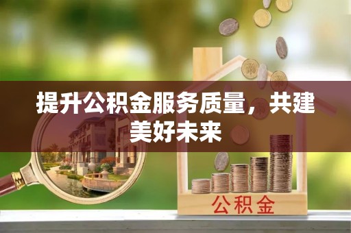 矿区提升公积金服务质量，共建美好未来
