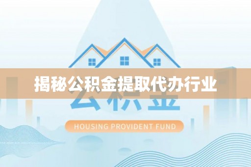 矿区揭秘公积金提取代办行业