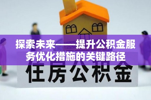 矿区探索未来——提升公积金服务优化措施的关键路径