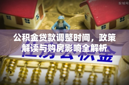 矿区公积金贷款调整时间，政策解读与购房影响全解析