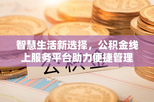 矿区智慧生活新选择，公积金线上服务平台助力便捷管理