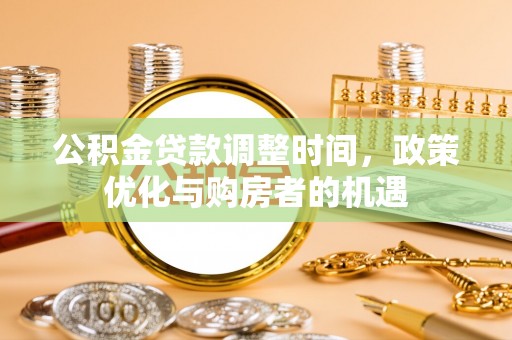 矿区公积金贷款调整时间，政策优化与购房者的机遇