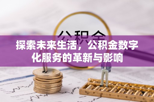 矿区探索未来生活，公积金数字化服务的革新与影响