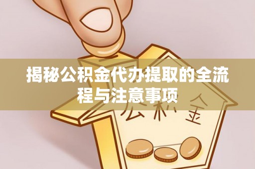 矿区揭秘公积金代办提取的全流程与注意事项