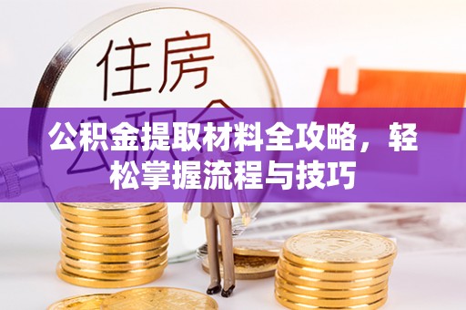 矿区公积金提取材料全攻略，轻松掌握流程与技巧