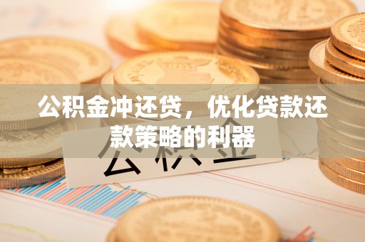 矿区公积金冲还贷，优化贷款还款策略的利器