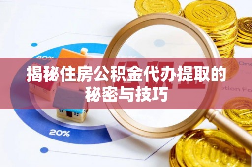 矿区揭秘住房公积金代办提取的秘密与技巧