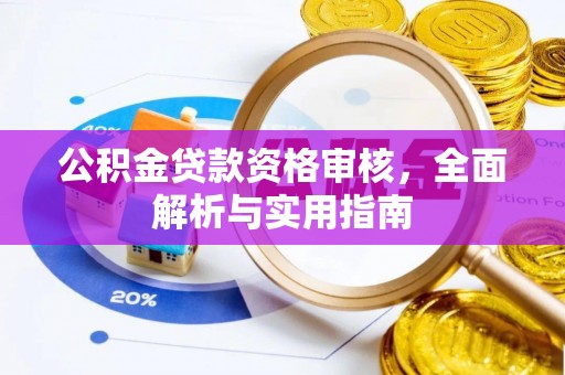 矿区公积金贷款资格审核，全面解析与实用指南